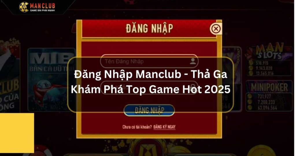 Đăng Nhập Manclub - Thả Ga Khám Phá Top Game Hot Nhất 2025