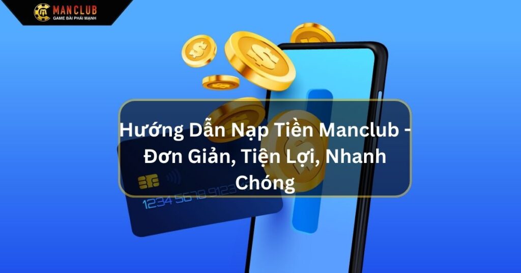 Hướng Dẫn Nạp Tiền Manclub - Đơn Giản, Tiện Lợi, Nhanh Chóng