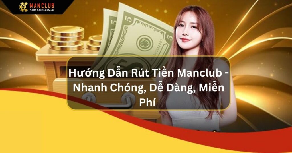 Hướng Dẫn Rút Tiền Manclub - Nhanh Chóng, Dễ Dàng, Miễn Phí